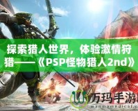 探索獵人世界，體驗(yàn)激情狩獵——《PSP怪物獵人2nd》再度啟程！