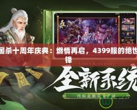 三國殺十周年慶典：燃情再啟，4399服的絕世爭鋒