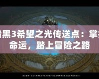 暗黑3希望之光傳送點：掌控命運，踏上冒險之路