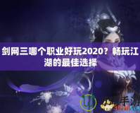 劍網(wǎng)三哪個(gè)職業(yè)好玩2020？暢玩江湖的最佳選擇