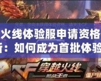 穿越火線體驗服申請資格答案最新：如何成為首批體驗者？