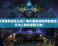 魔獸世界暗黑城怎么去？揭開暗黑城的神秘面紗，探索不為人知的冒險之地！