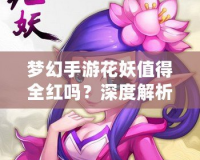 夢幻手游花妖值得全紅嗎？深度解析與攻略