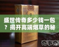 盛世傳奇多少錢一包？揭開(kāi)高端煙草的秘密！