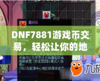 DNF7881游戲幣交易，輕松讓你的地下城之旅更暢快