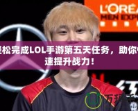 輕松完成LOL手游第五天任務(wù)，助你快速提升戰(zhàn)力！