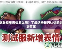 英雄聯(lián)盟里表情怎么用？了解這些技巧讓你的游戲更有趣