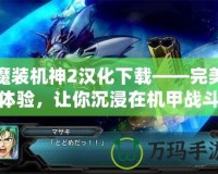 魔裝機神2漢化下載——完美體驗，讓你沉浸在機甲戰(zhàn)斗的世界