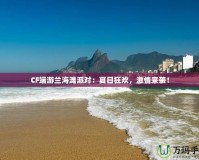 CF端游蘭海灘派對：夏日狂歡，激情來襲！