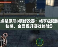 《虐殺原形8項修改器：暢享極限游戲快感，全面提升游戲體驗》