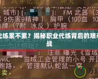 魔獸代練累不累？揭秘職業(yè)代練背后的艱辛與挑戰(zhàn)