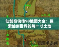 仙劍奇?zhèn)b傳98地圖大全：探索仙劍世界的每一寸土地