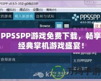 PPSSPP游戲免費(fèi)下載，暢享經(jīng)典掌機(jī)游戲盛宴！