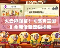 火云神降臨！《洛克王國》全新傳奇寵物揭秘