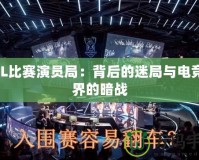 LOL比賽演員局：背后的迷局與電競世界的暗戰(zhàn)