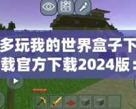 多玩我的世界盒子下載官方下載2024版：探索全新游戲體驗，開啟你的“我的世界”冒險