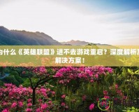 為什么《英雄聯(lián)盟》進(jìn)不去游戲重啟？深度解析及解決方案！