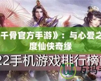 《花千骨官方手游》：與心愛(ài)之人共度仙俠奇緣