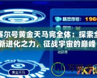 賽爾號黃金天馬完全體：探索全新進化之力，征戰(zhàn)宇宙的巔峰！