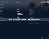 NBA2K21修改器怎么使用，輕松提升游戲體驗(yàn)！