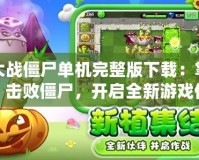 植物大戰(zhàn)僵尸單機完整版下載：掌控植物，擊敗僵尸，開啟全新游戲體驗