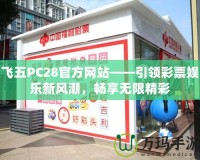 飛五PC28官方網(wǎng)站——引領(lǐng)彩票娛樂新風(fēng)潮，暢享無限精彩