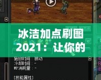 冰潔加點(diǎn)刷圖2021：讓你的游戲體驗(yàn)更上一層樓！