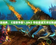 重溫經(jīng)典，《魔獸爭霸1.20e》帶你重返艾澤拉斯戰(zhàn)場