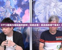 《FF14國服與國際服的區(qū)別，玩家必看！你該選擇哪個版本？》