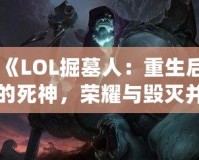 《LOL掘墓人：重生后的死神，榮耀與毀滅并存》