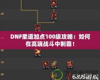 DNF柔道加點(diǎn)100級(jí)攻略：如何在高端戰(zhàn)斗中制霸！