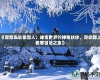 《冒險(xiǎn)島馱狼雪人：冰雪世界的神秘伙伴，帶你踏上極寒冒險(xiǎn)之旅》