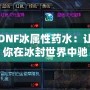 DNF冰屬性藥水：讓你在冰封世界中馳騁的神奇助力