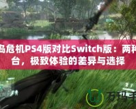 孤島危機(jī)PS4版對比Switch版：兩種平臺，極致體驗(yàn)的差異與選擇