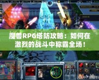 魔獸RPG塔防攻略：如何在激烈的戰(zhàn)斗中稱(chēng)霸全場(chǎng)！