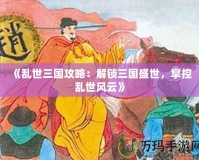 《亂世三國攻略：解鎖三國盛世，掌控亂世風云》