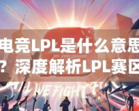 電競LPL是什么意思？深度解析LPL賽區(qū)的魅力與影響力