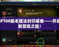 DNF100版本魔法封印裝備——開(kāi)啟全新冒險(xiǎn)之旅！