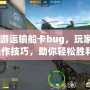 CF端游運(yùn)輸船卡bug，玩家揭秘操作技巧，助你輕松勝利！