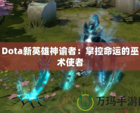 Dota新英雄神諭者：掌控命運(yùn)的巫術(shù)使者