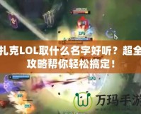 扎克LOL取什么名字好聽？超全攻略幫你輕松搞定！