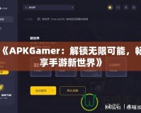 《APKGamer：解鎖無限可能，暢享手游新世界》