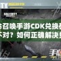 使命召喚手游CDK兌換碼格式不對？如何正確解決兌換問題，暢玩游戲無憂！