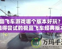 極品飛車游戲哪個(gè)版本好玩？最值得嘗試的極品飛車經(jīng)典版本推薦