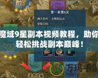 魔域9星副本視頻教程，助你輕松挑戰(zhàn)副本巔峰！