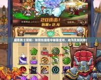 魔塔勇士攻略：如何在魔塔中稱霸全場，成為無敵戰(zhàn)神！