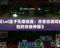 《Lol盒子無限視距：改變你游戲體驗(yàn)的終極神器》