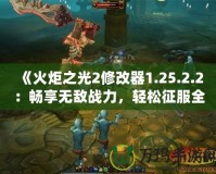 《火炬之光2修改器1.25.2.2：暢享無敵戰(zhàn)力，輕松征服全世界》