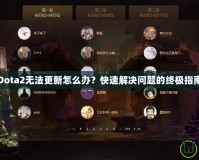 Dota2無法更新怎么辦？快速解決問題的終極指南