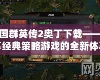 三國群英傳2奧丁下載——暢享經典策略游戲的全新體驗